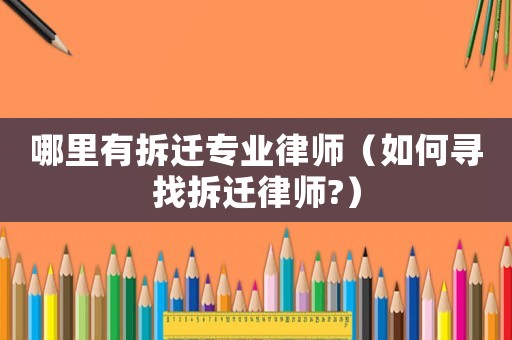 哪里有拆遷專業(yè)律師（如何尋找拆遷律師?）