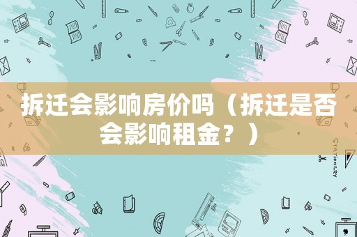 拆遷會影響房價嗎（拆遷是否會影響租金？）