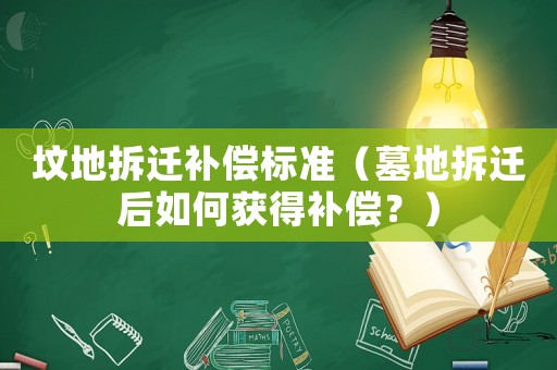 墳地拆遷補(bǔ)償標(biāo)準(zhǔn)（墓地拆遷后如何獲得補(bǔ)償？）