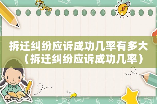 拆遷糾紛應(yīng)訴成功幾率有多大（拆遷糾紛應(yīng)訴成功幾率）