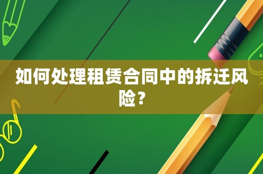 如何處理租賃合同中的拆遷風(fēng)險(xiǎn)？