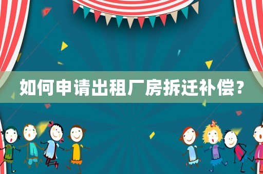 如何申請(qǐng)出租廠房拆遷補(bǔ)償？