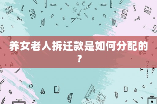 養(yǎng)女老人拆遷款是如何分配的？