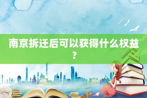 南京拆遷后可以獲得什么權(quán)益？