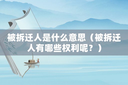 被拆遷人是什么意思（被拆遷人有哪些權(quán)利呢？）