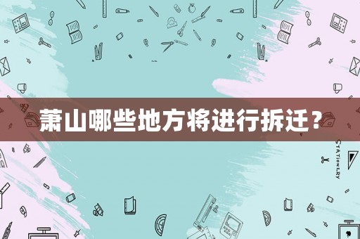 蕭山哪些地方將進行拆遷？