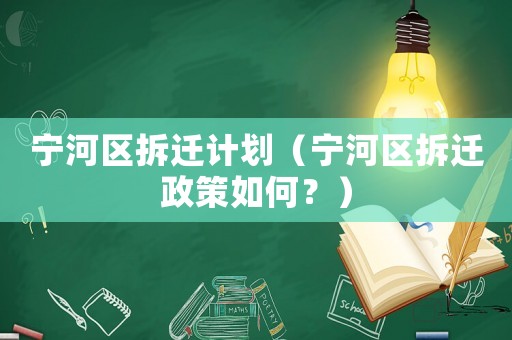 寧河區(qū)拆遷計劃（寧河區(qū)拆遷政策如何？）