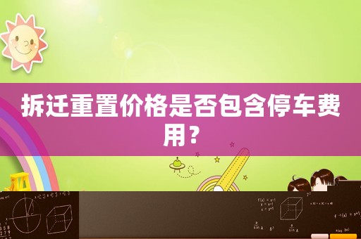 拆遷重置價格是否包含停車費用？