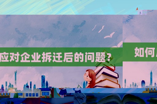 如何應(yīng)對企業(yè)拆遷后的問題？