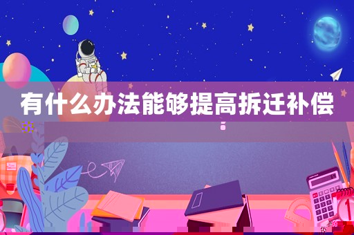 有什么辦法能夠提高拆遷補(bǔ)償？