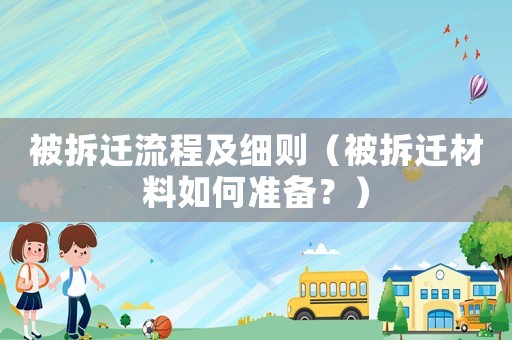 被拆遷流程及細(xì)則（被拆遷材料如何準(zhǔn)備？）