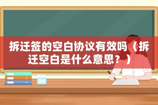 拆遷簽的空白協(xié)議有效嗎（拆遷空白是什么意思？）