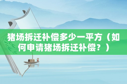 豬場(chǎng)拆遷補(bǔ)償多少一平方（如何申請(qǐng)豬場(chǎng)拆遷補(bǔ)償？）