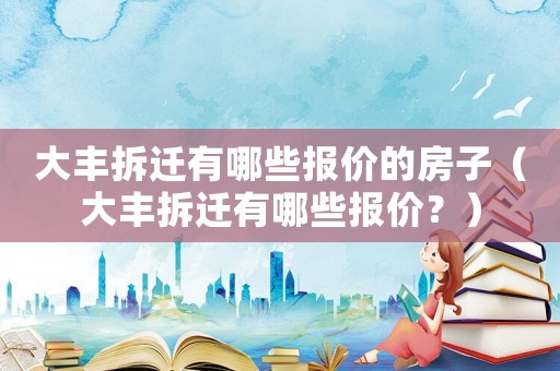 大豐拆遷有哪些報(bào)價(jià)的房子（大豐拆遷有哪些報(bào)價(jià)？）