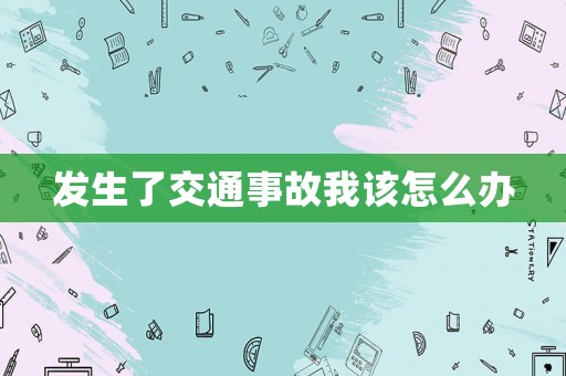 發(fā)生了交通事故我該怎么辦