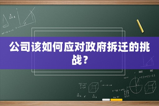 公司該如何應(yīng)對(duì)政府拆遷的挑戰(zhàn)？