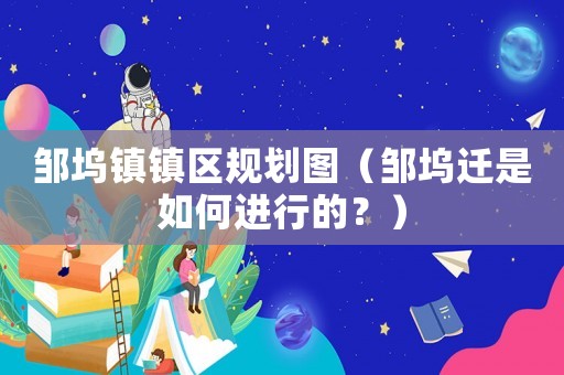 鄒塢鎮(zhèn)鎮(zhèn)區(qū)規(guī)劃圖（鄒塢遷是如何進(jìn)行的？）