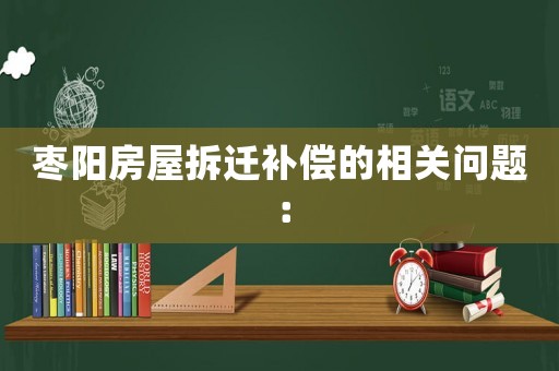 棗陽房屋拆遷補償?shù)南嚓P(guān)問題：