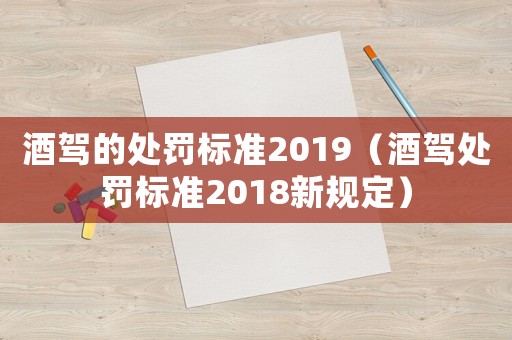 酒駕的處罰標(biāo)準(zhǔn)2019（酒駕處罰標(biāo)準(zhǔn)2018新規(guī)定）