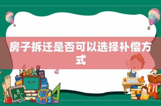 房子拆遷是否可以選擇補(bǔ)償方式