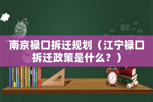 南京祿口拆遷規(guī)劃（江寧祿口拆遷政策是什么？）