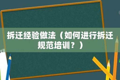 拆遷經(jīng)驗(yàn)做法（如何進(jìn)行拆遷規(guī)范培訓(xùn)？）