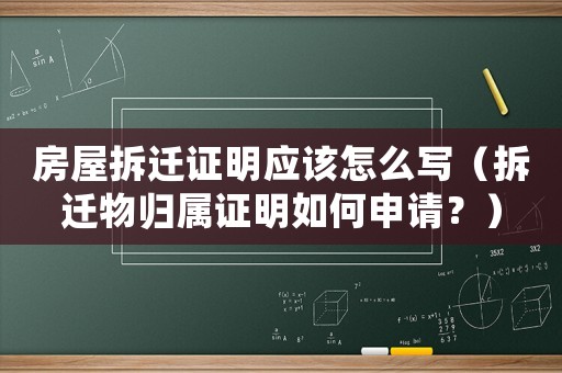 房屋拆遷證明應該怎么寫（拆遷物歸屬證明如何申請？）