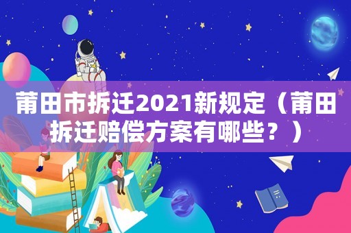 莆田市拆遷2021新規(guī)定（莆田拆遷賠償方案有哪些？）