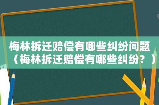 梅林拆遷賠償有哪些糾紛問題（梅林拆遷賠償有哪些糾紛？）