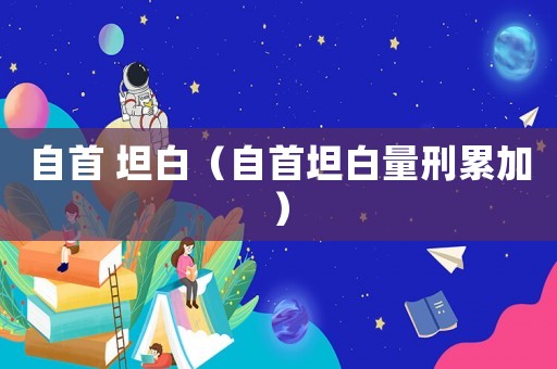 自首 坦白（自首坦白量刑累加）
