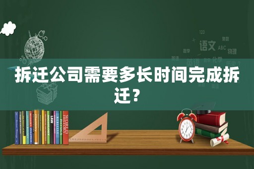 拆遷公司需要多長(zhǎng)時(shí)間完成拆遷？