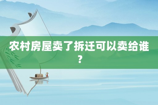農(nóng)村房屋賣了拆遷可以賣給誰？