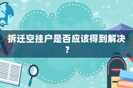 拆遷空掛戶是否應(yīng)該得到解決？