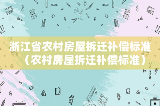 浙江省農(nóng)村房屋拆遷補償標準（農(nóng)村房屋拆遷補償標準）