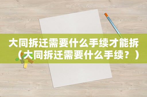 大同拆遷需要什么手續(xù)才能拆（大同拆遷需要什么手續(xù)？）