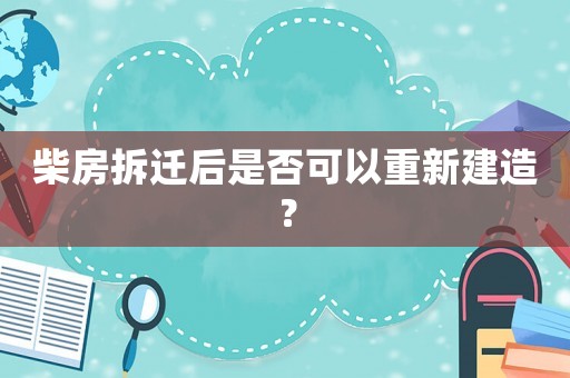 柴房拆遷后是否可以重新建造？