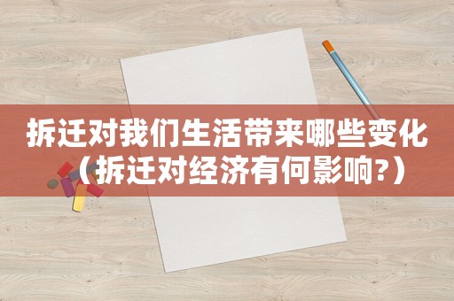 拆遷對(duì)我們生活帶來哪些變化（拆遷對(duì)經(jīng)濟(jì)有何影響?）