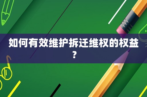 如何有效維護拆遷維權(quán)的權(quán)益？
