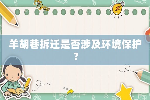 羊胡巷拆遷是否涉及環(huán)境保護？