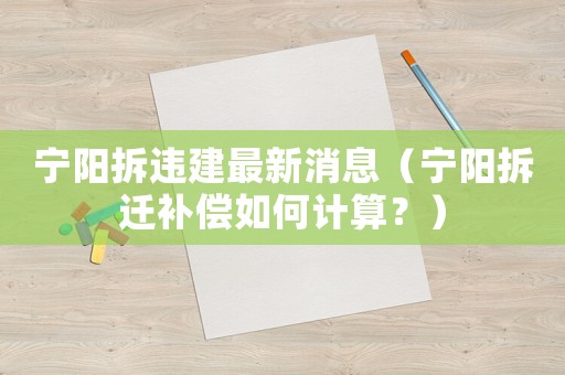 寧陽拆違建最新消息（寧陽拆遷補(bǔ)償如何計(jì)算？）
