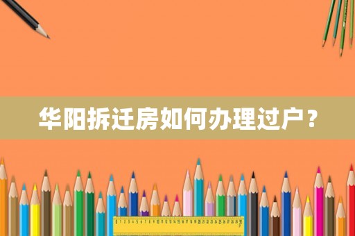 華陽拆遷房如何辦理過戶？