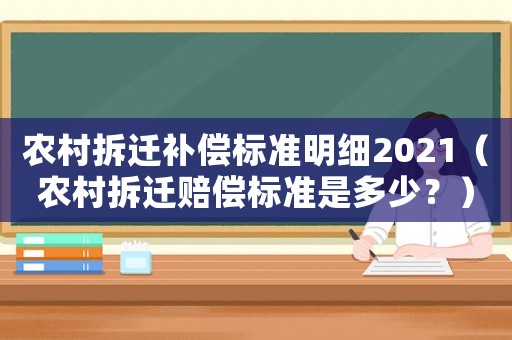 農(nóng)村拆遷補(bǔ)償標(biāo)準(zhǔn)明細(xì)2021（農(nóng)村拆遷賠償標(biāo)準(zhǔn)是多少？）