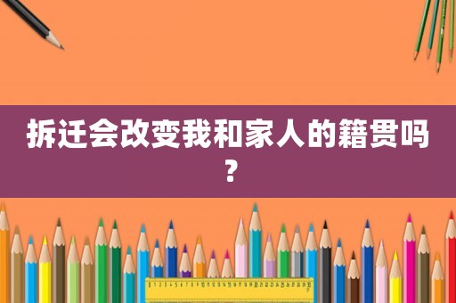 拆遷會改變我和家人的籍貫嗎？