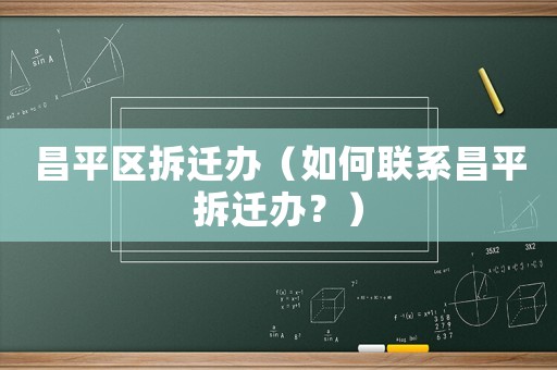 昌平區(qū)拆遷辦（如何聯(lián)系昌平拆遷辦？）