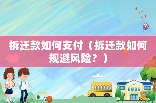 拆遷款如何支付（拆遷款如何規(guī)避風(fēng)險(xiǎn)？）