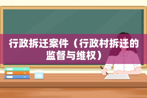 行政拆遷案件（行政村拆遷的監(jiān)督與維權(quán)）