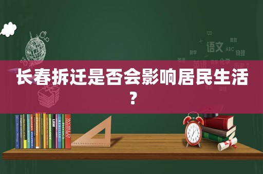 長春拆遷是否會影響居民生活？