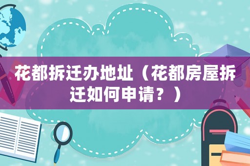 花都拆遷辦地址（花都房屋拆遷如何申請(qǐng)？）