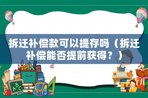 拆遷補(bǔ)償款可以提存嗎（拆遷補(bǔ)償能否提前獲得？）
