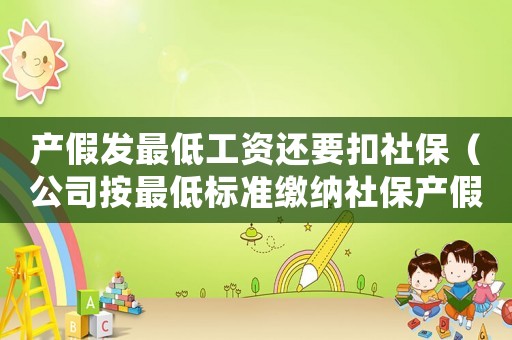 產假發(fā)最低工資還要扣社保（公司按最低標準繳納社保產假工資低）